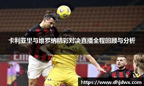 卡利亚里与维罗纳精彩对决直播全程回顾与分析