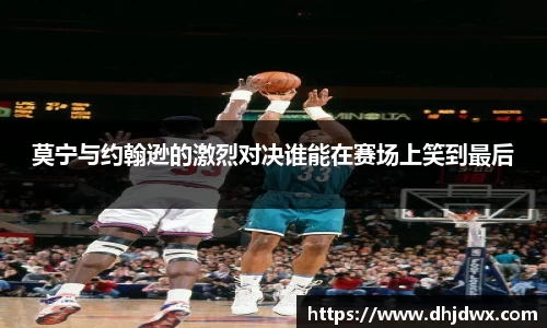 莫宁与约翰逊的激烈对决谁能在赛场上笑到最后