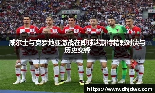 威尔士与克罗地亚激战在即球迷期待精彩对决与历史交锋