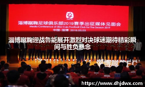 淄博蹴鞠迎战鲁能展开激烈对决球迷期待精彩瞬间与胜负悬念