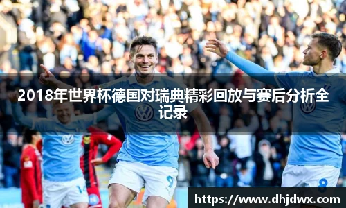 2018年世界杯德国对瑞典精彩回放与赛后分析全记录