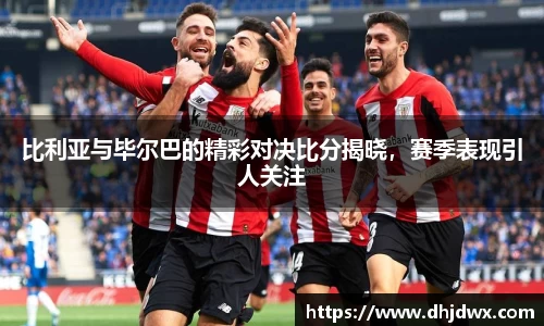 比利亚与毕尔巴的精彩对决比分揭晓，赛季表现引人关注