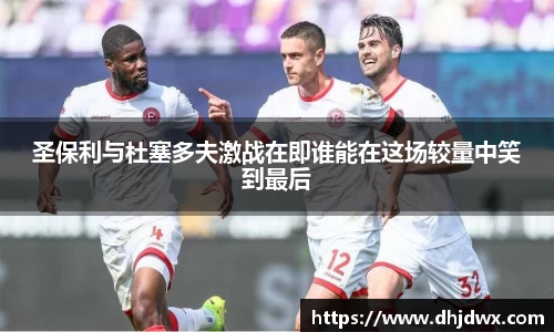 圣保利与杜塞多夫激战在即谁能在这场较量中笑到最后
