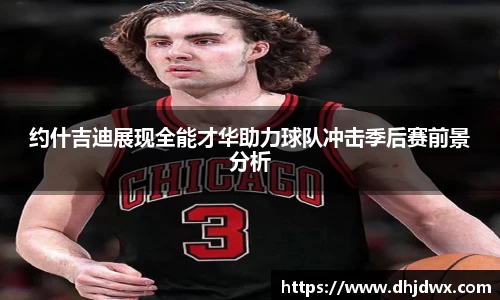 约什吉迪展现全能才华助力球队冲击季后赛前景分析