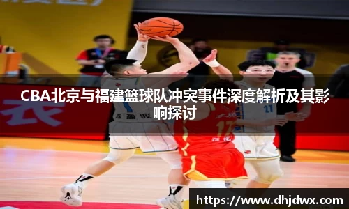 CBA北京与福建篮球队冲突事件深度解析及其影响探讨