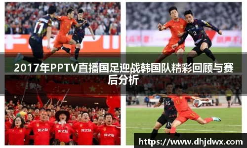2017年PPTV直播国足迎战韩国队精彩回顾与赛后分析