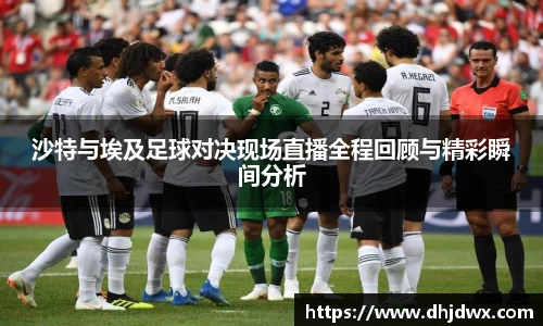 沙特与埃及足球对决现场直播全程回顾与精彩瞬间分析