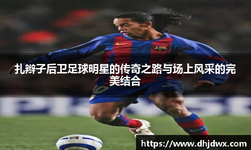 扎辫子后卫足球明星的传奇之路与场上风采的完美结合