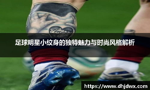 足球明星小纹身的独特魅力与时尚风格解析