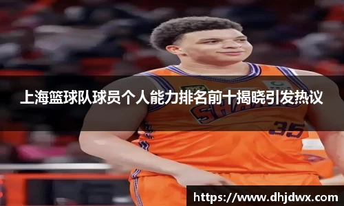 上海篮球队球员个人能力排名前十揭晓引发热议