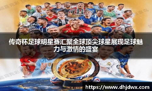 传奇杯足球明星赛汇聚全球顶尖球星展现足球魅力与激情的盛宴
