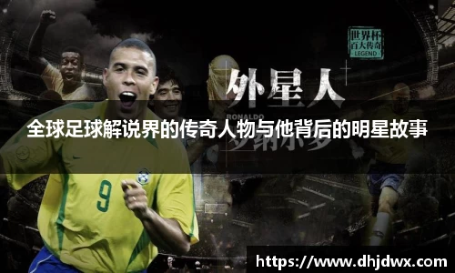 全球足球解说界的传奇人物与他背后的明星故事