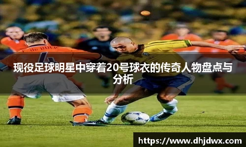 现役足球明星中穿着20号球衣的传奇人物盘点与分析