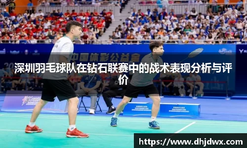 深圳羽毛球队在钻石联赛中的战术表现分析与评价